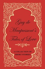Guy de Maupassant's Tales of Love - A Collection of Short Stories