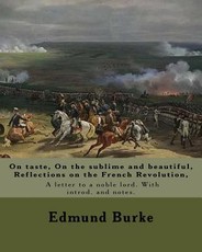 On taste, On the sublime and beautiful, Reflections on the French Revolution, A letter to a noble lord. With introd. and notes. By
