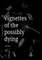 Vignettes of the Possibly Dying