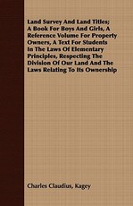 Land Survey and Land Titles; A Book for Boys and Girls, a Reference Volume for Property Owners, a Text for Students in the Laws of Elementary Principles, Respecting the Division of Our Land and the Laws Relating to Its Ownership
