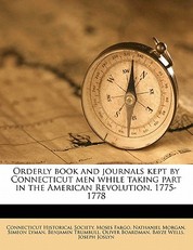 Orderly Book and Journals Kept by Connecticut Men While Taking Part in the American Revolution. 1775-1778