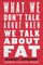 What We Don't Talk About When We Talk About Fat