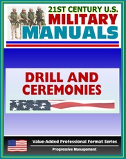 21st Century U.S. Military Manuals: Drill and Ceremonies Field Manual FM 3-21.5, FM 22-5 (Value-Added Professional Format Series)