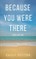 Because You Were There