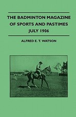 The Badminton Magazine of Sports and Pastimes - July 1906 - Containing Chapters On: Sportsman of Mark, Royal Homes of Sport, Women's Golf and the Education of a Polo Pony