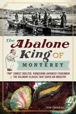 Abalone King of Monterey: &quote;Pop&quote; Ernest Doelter, Pioneering Japanese Fishermen & the Culinary Classic that Saved an Industry