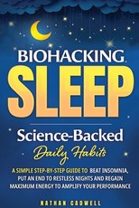 Biohacking Sleep Science-Backed Daily Habits A Simple Step-by-Step Guide to Beat Insomnia, Put an End to Restless Nights, and Regain Maximum Energy to Amplify Your Performance