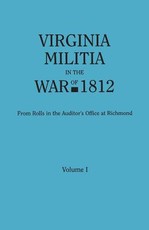 Virginia Militia in the War of 1812. from Rolls in the Auditor's Office at Richmond. in Two Volumes. Volume I
