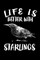 Life Is Better With Starlings