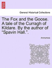The Fox and the Goose. a Tale of the Curragh of Kildare. by the Author of Spavin Hall..