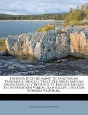 Historia Dicti Johannei de Sanctissima Trinitate, I Joh.Cap.V Vers.7, Per Multa Saecula Omissi Saeculo V Restituti, Et Exeunte Saeculo XVI in Versionen Vernaculam Recepti, Una Cum Apologia B.Lutheri...