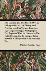 The Camera and the Pencil; Or, The Heliographic Art, its Theory and Practice in All its Various Branches; E.g - Daguerreotypy, Photography, Etc; Together with its History in the United States and in Europe; Being at Once a Theopretical and Practical Treat