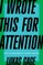 I Wrote This for Attention