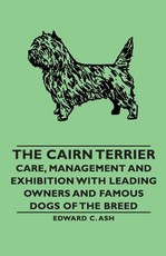 The Cairn Terrier: Care, Management and Exhibition with Leading Owners and Famous Dogs of the Breed