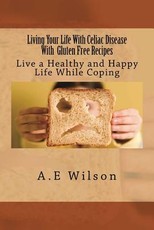 Living Your Life With Celiac Disease With Gluten Free Recipes