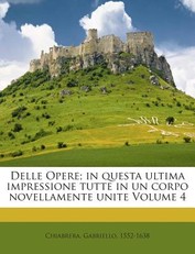 Delle Opere; In Questa Ultima Impressione Tutte in Un Corpo Novellamente Unite Volume 4