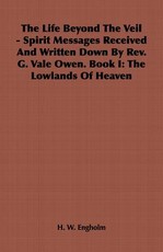 The Life Beyond the Veil - Spirit Messages Received and Written Down By Rev. G. Vale Owen. Book I