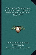 A Metrical Description of a Fancy Ball Given at Washington, a Metrical Description of a Fancy Ball Given at Washington, 9th April, 1858 (1858) 9th April, 1858 (1858)