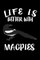 Life Is Better With Magpies