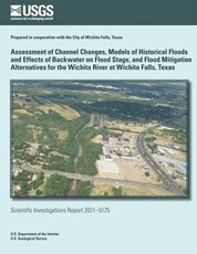 Assessment of Channel Changes, Models of Historical Floods and Effects of Backwater on Flood Stage, and Flood Mitigation Alternatives for the Wichita River at Wichita Falls, Texas