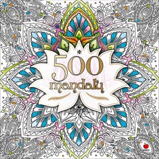 500 MANDALŲ: daugiau nei 500 gražiausių, netikėčiausių ir įvairiausių mandalų sielai, kūnui ir dvasiai harmonizuoti
