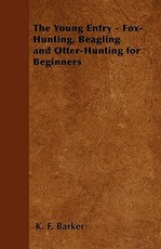 The Young Entry - Fox-Hunting, Beagling and Otter-Hunting for Beginners