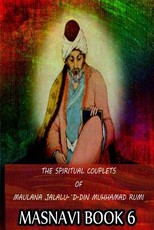 The Spiritual Couplets Of Maulana Jalalu-'D-Dln Muhammad Rumi Masnavi Book 6