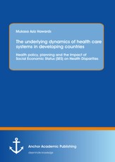 The underlying dynamics of health care systems in developing countries: Health policy, planning and the Impact of Social Economic Status (SES) on Health Disparities