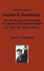 Autobiography of Charles R. Barefoot Jr. the World Imperial Wizard for the Church of the Nation's Knights of the KU KLUX KLAN