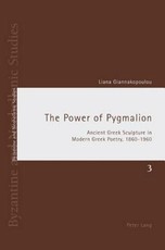 The Power of Pygmalion; Ancient Greek Sculpture in Modern Greek Poetry, 1860-1960