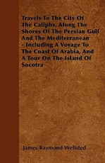 Travels To The City Of The Caliphs, Along The Shores Of The Persian Gulf And The Mediterranean - Including A Voyage To The Coast Of Arabia, And A Tour On The Island Of Socotra