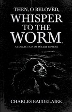 Then, O BelovÃ¨d, Whisper to the Worm - A Collection of Poetry & Prose