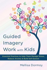 Guided Imagery Work with Kids: Essential Practices to Help Them Manage Stress, Reduce Anxiety & Build Self-Esteem