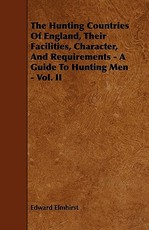 The Hunting Countries of England, Their Facilities, Character, and Requirements - A Guide to Hunting Men - Vol. II