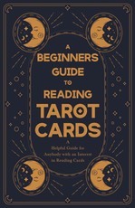 A Beginner's Guide to Reading Tarot Cards - A Helpful Guide for Anybody with an Interest in Reading Cards