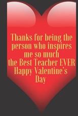 Thanks for being the person who inspires me so much the Best Teacher EVER Happy Valentine's Day