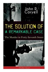 THE SOLUTION OF A REMARKABLE CASE - The Murder in Forty-Seventh Street (Thriller Classic)