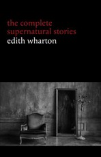 Edith Wharton: The Complete Supernatural Stories (15 tales of ghosts and mystery: Bewitched, The Eyes, Afterward, Kerfol, The Pomegranate Seed...)