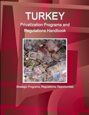 Turkey Privatization Programs and Regulations Handbook - Strategic Programs, Regulations, Opportunities