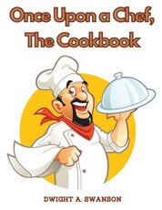 Dwight A. Swanson: Once Upon a Chef, The Cookbook