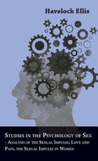 Studies in the Psychology of Sex - Analysis of the Sexual Impulse, Love and Pain, the Sexual Impulse in Women