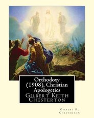 Orthodoxy (1908), By Gilbert K. Chesterton ( Christian Apologetics )
