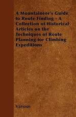 A Mountaineer's Guide to Route Finding - A Collection of Historical Articles on the Techniques of Route Planning for Climbing Expeditions