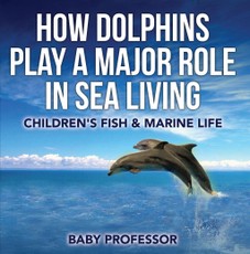How Dolphins Play a Major Role in Sea Living | Children's Fish & Marine Life