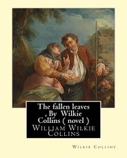The fallen leaves, By Wilkie Collins A NOVEL (Classics)