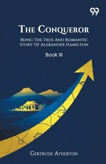 The Conqueror Being The True And Romantic Story Of Alexander Hamilton Book III