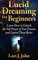 Lucid Dreaming for Beginners: Learn How to Unleash the Full Power of Your Dreams and Control Them Better