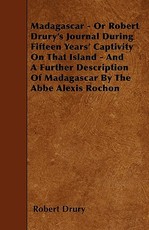 Madagascar - Or Robert Drury's Journal During Fifteen Years' Captivity on That Island - And a Further Description of Madagascar by the ABBE Alexis Rochon