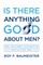 Is There Anything Good About Men?
