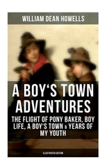 A Boy's Town Adventures: The Flight of Pony Baker, Boy Life, a Boy's Town & Years of My Youth